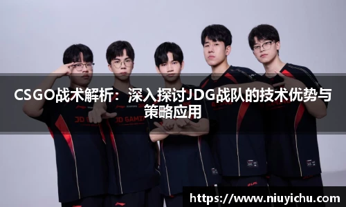 CSGO战术解析：深入探讨JDG战队的技术优势与策略应用