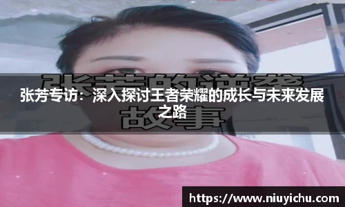 张芳专访：深入探讨王者荣耀的成长与未来发展之路