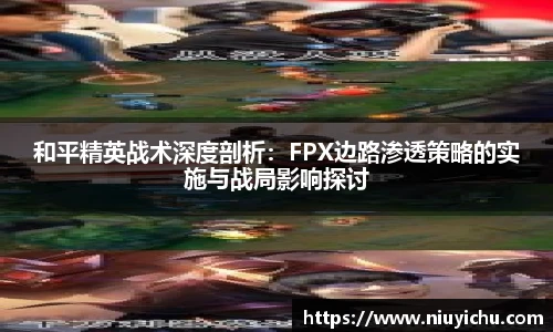 和平精英战术深度剖析：FPX边路渗透策略的实施与战局影响探讨